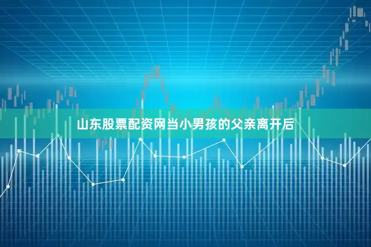 山东股票配资网当小男孩的父亲离开后