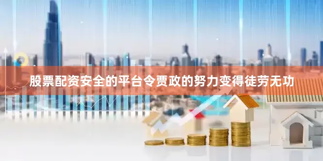 股票配资安全的平台令贾政的努力变得徒劳无功