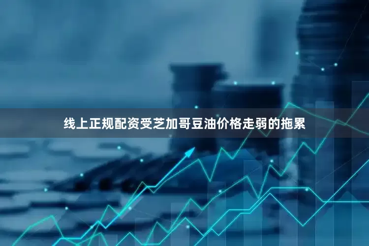 线上正规配资受芝加哥豆油价格走弱的拖累