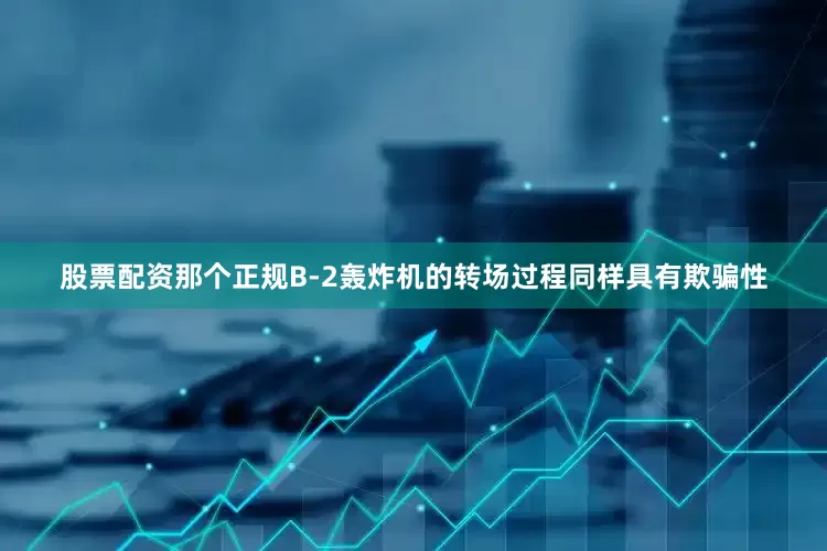 股票配资那个正规B-2轰炸机的转场过程同样具有欺骗性