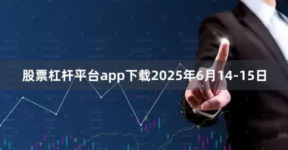 股票杠杆平台app下载2025年6月14-15日