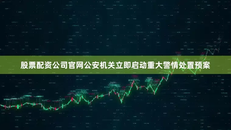股票配资公司官网公安机关立即启动重大警情处置预案
