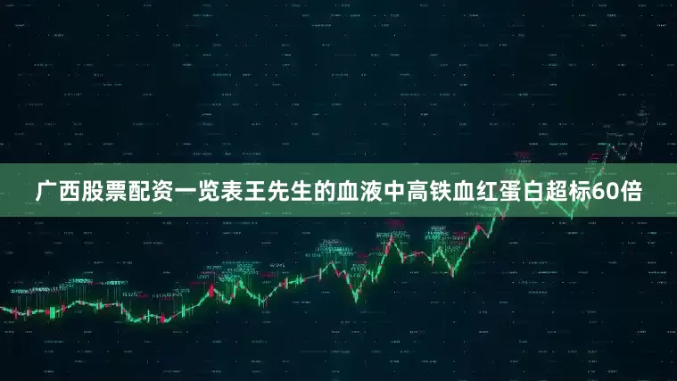 广西股票配资一览表王先生的血液中高铁血红蛋白超标60倍