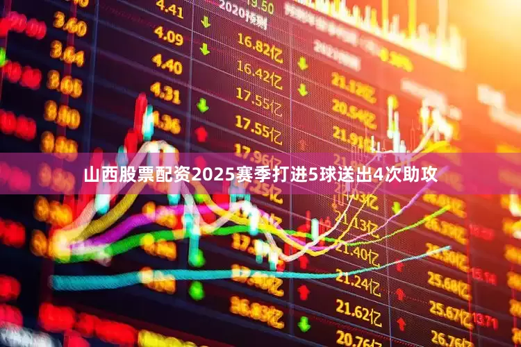 山西股票配资2025赛季打进5球送出4次助攻