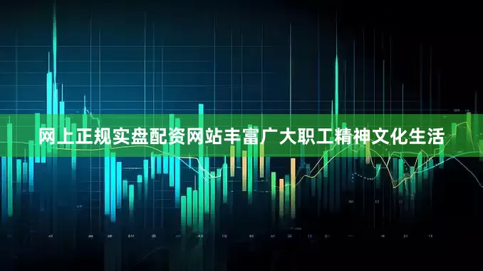 网上正规实盘配资网站丰富广大职工精神文化生活