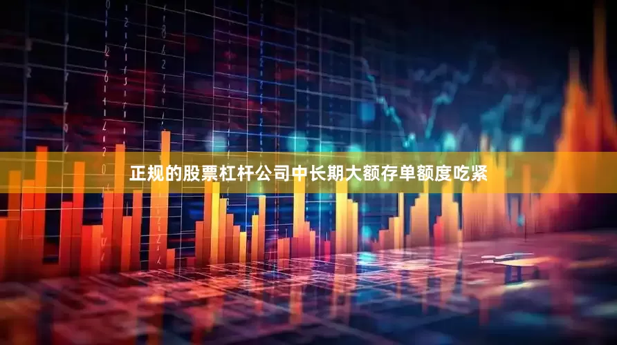 正规的股票杠杆公司中长期大额存单额度吃紧