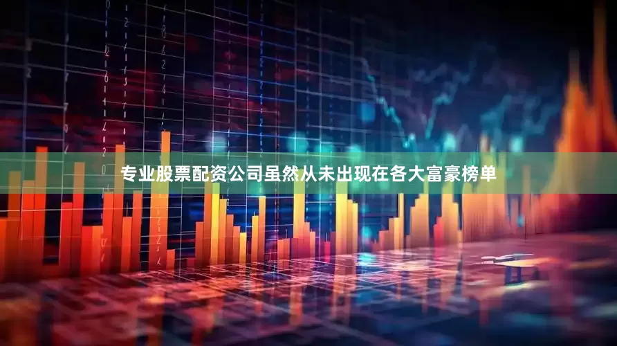 专业股票配资公司虽然从未出现在各大富豪榜单