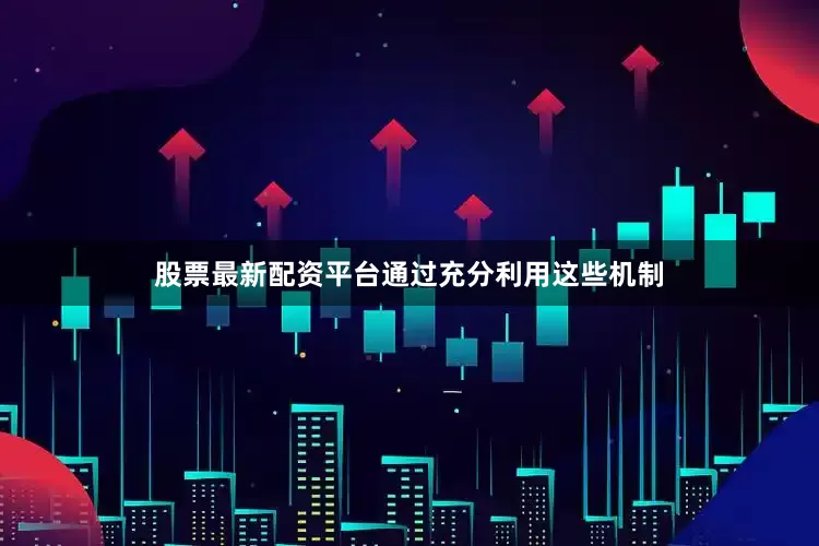 股票最新配资平台通过充分利用这些机制