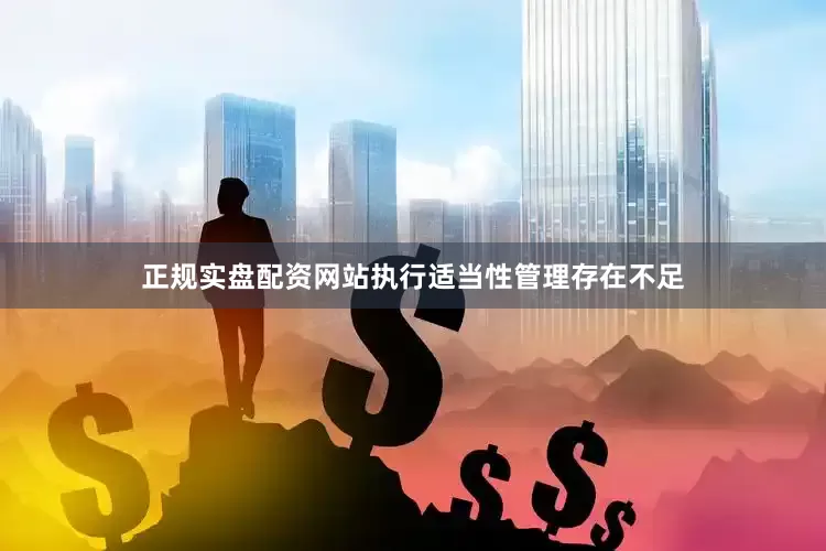 正规实盘配资网站执行适当性管理存在不足