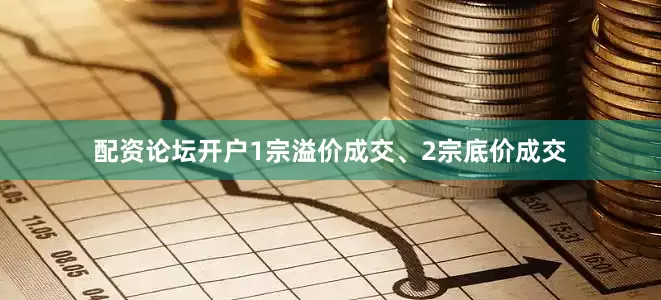 配资论坛开户1宗溢价成交、2宗底价成交