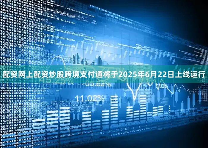 配资网上配资炒股跨境支付通将于2025年6月22日上线运行