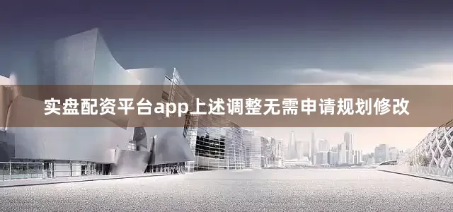 实盘配资平台app上述调整无需申请规划修改