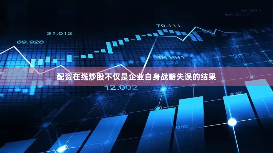 配资在线炒股不仅是企业自身战略失误的结果