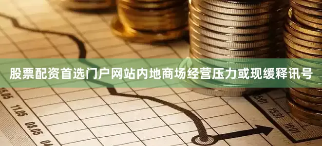 股票配资首选门户网站内地商场经营压力或现缓释讯号