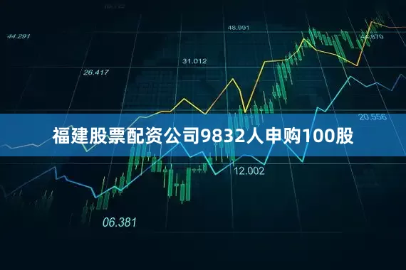福建股票配资公司　　9832人申购100股