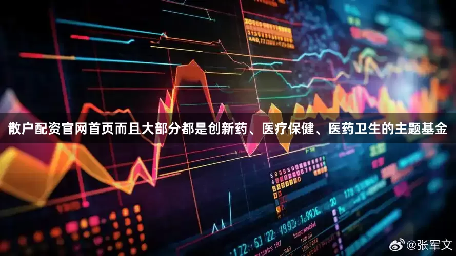 散户配资官网首页而且大部分都是创新药、医疗保健、医药卫生的主题基金