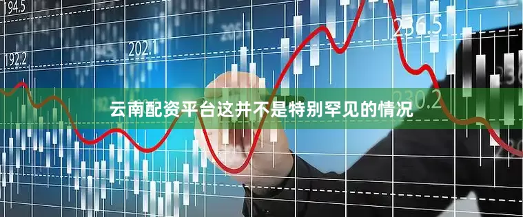 云南配资平台这并不是特别罕见的情况
