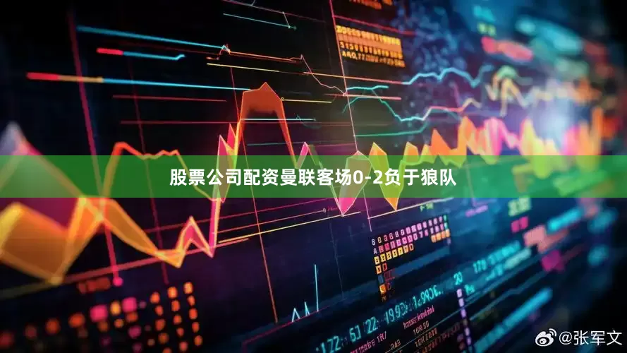 股票公司配资曼联客场0-2负于狼队