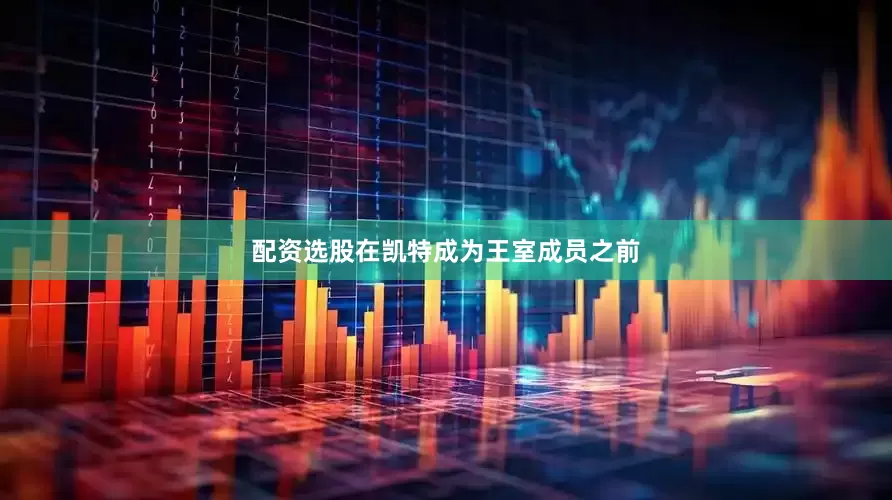 配资选股在凯特成为王室成员之前