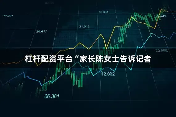 杠杆配资平台“家长陈女士告诉记者
