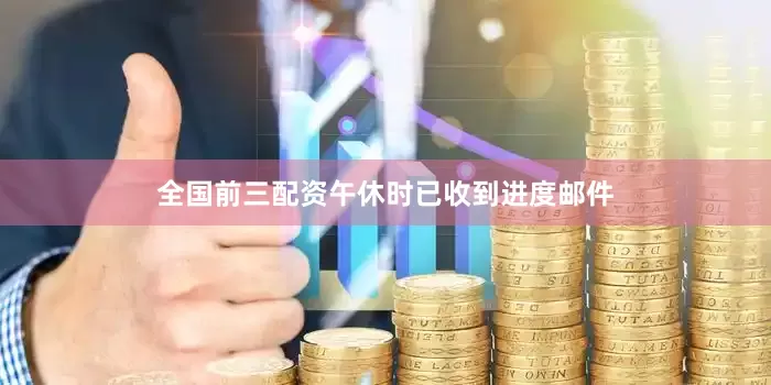 全国前三配资午休时已收到进度邮件