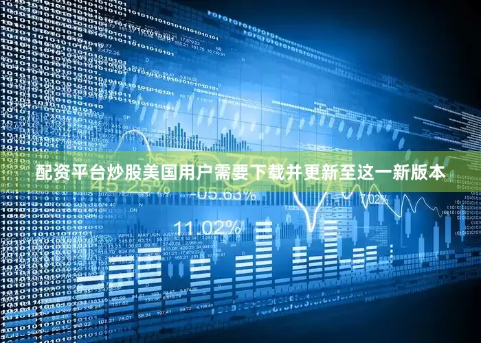 配资平台炒股美国用户需要下载并更新至这一新版本