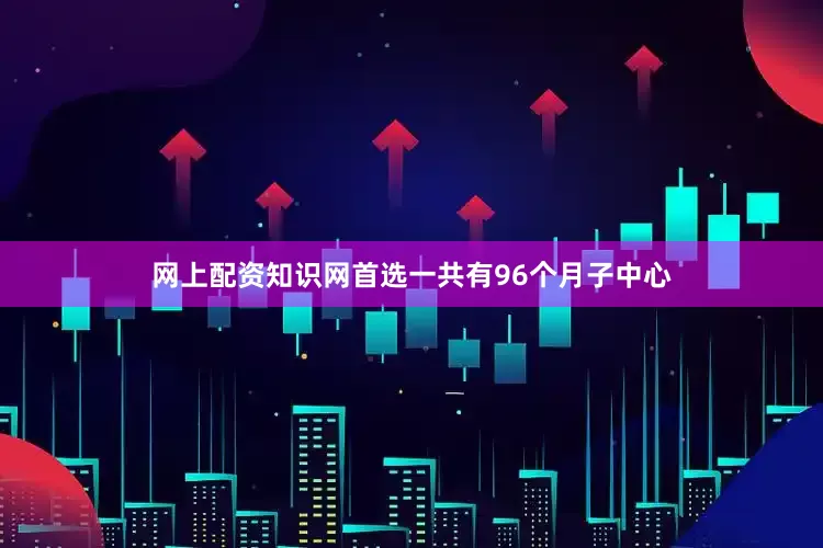 网上配资知识网首选一共有96个月子中心