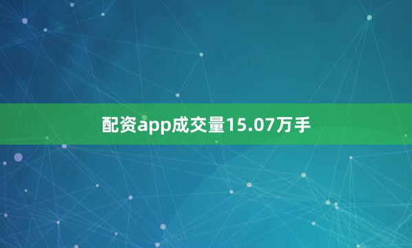 配资app成交量15.07万手