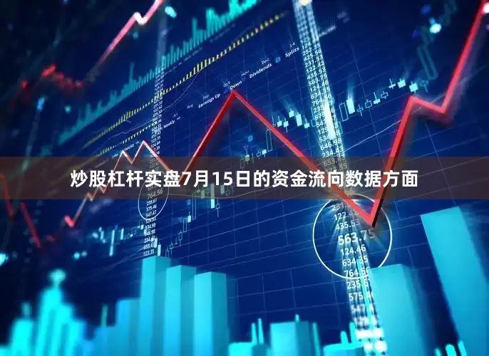 炒股杠杆实盘7月15日的资金流向数据方面