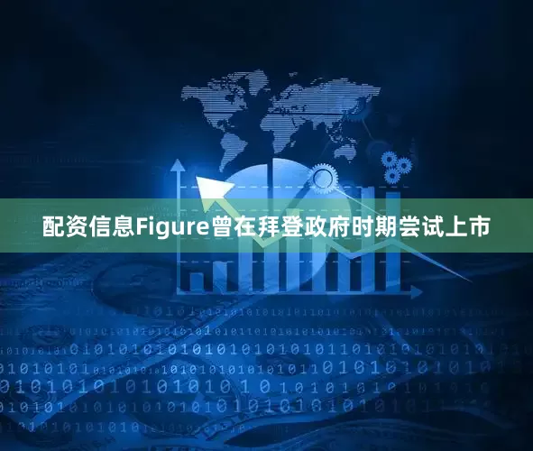 配资信息Figure曾在拜登政府时期尝试上市