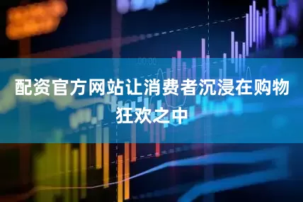 配资官方网站让消费者沉浸在购物狂欢之中