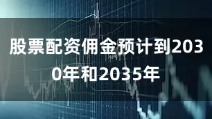 股票配资佣金预计到2030年和2035年