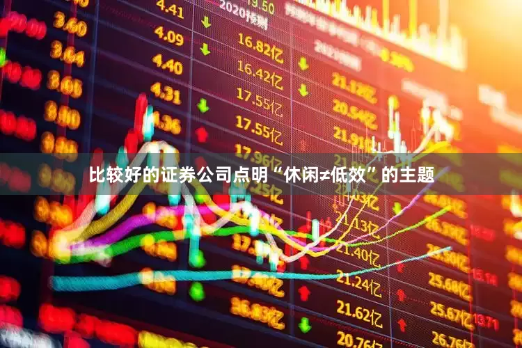比较好的证券公司点明“休闲≠低效”的主题