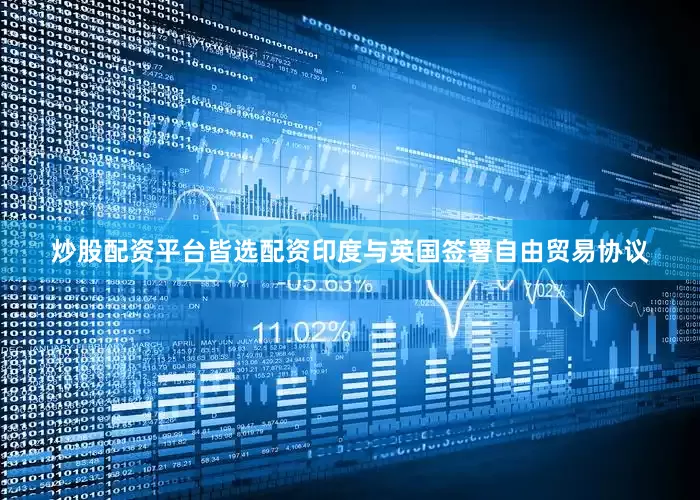 炒股配资平台皆选配资印度与英国签署自由贸易协议