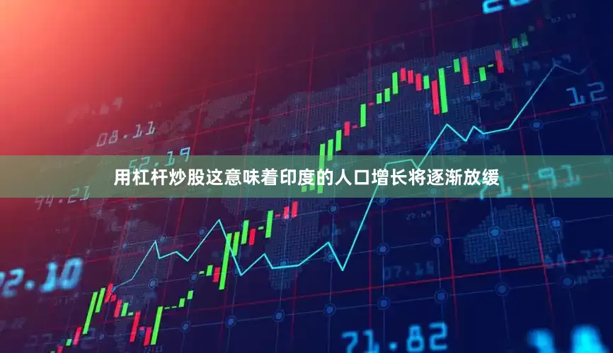用杠杆炒股这意味着印度的人口增长将逐渐放缓