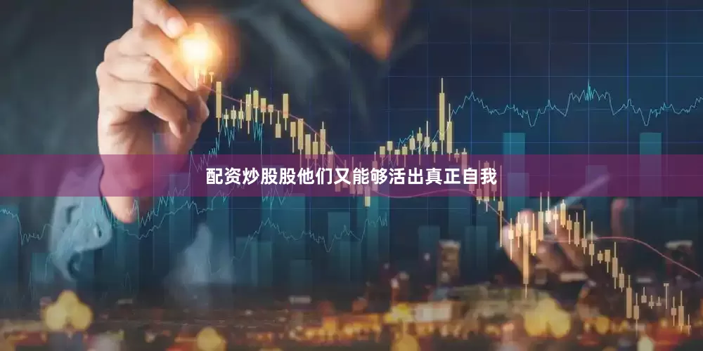 配资炒股股他们又能够活出真正自我