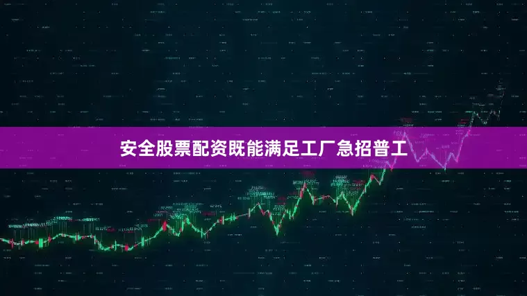安全股票配资既能满足工厂急招普工