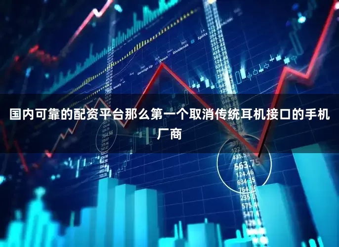 国内可靠的配资平台那么第一个取消传统耳机接口的手机厂商