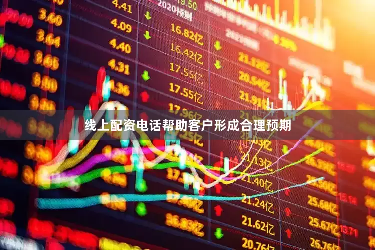 线上配资电话帮助客户形成合理预期