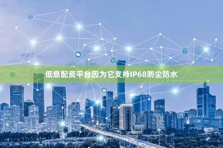 低息配资平台因为它支持IP68防尘防水