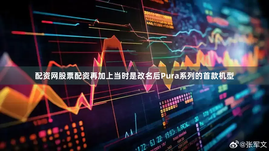 配资网股票配资再加上当时是改名后Pura系列的首款机型