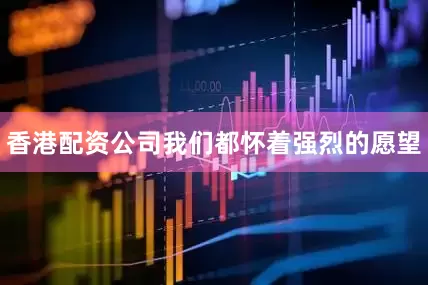 香港配资公司我们都怀着强烈的愿望