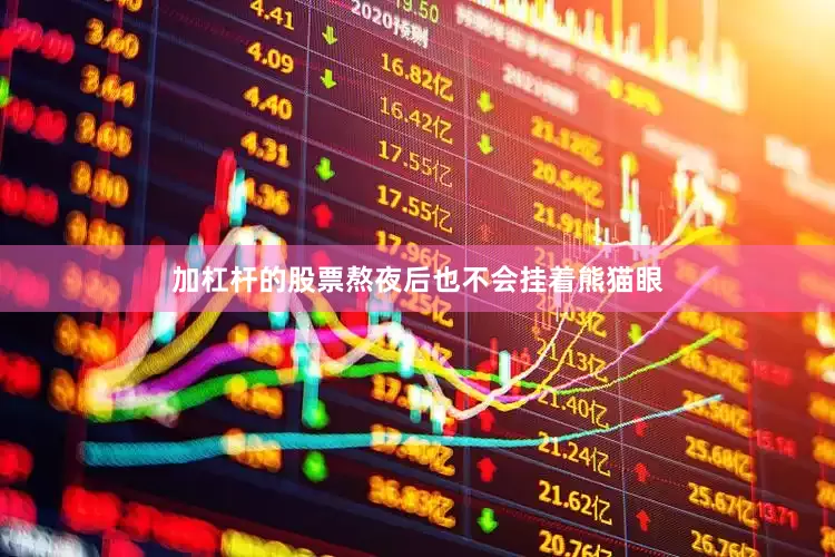 加杠杆的股票熬夜后也不会挂着熊猫眼