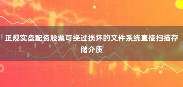 正规实盘配资股票可绕过损坏的文件系统直接扫描存储介质