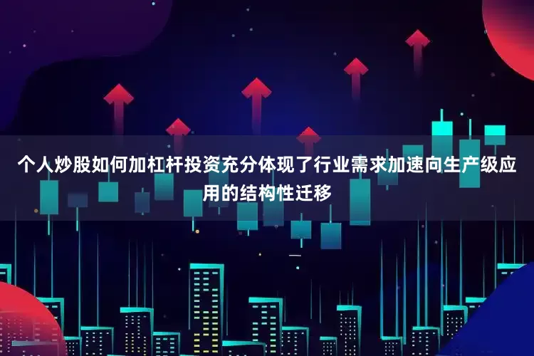 个人炒股如何加杠杆投资充分体现了行业需求加速向生产级应用的结构性迁移
