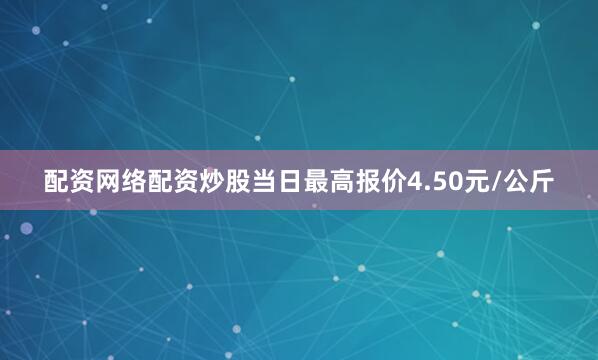 配资网络配资炒股当日最高报价4.50元/公斤