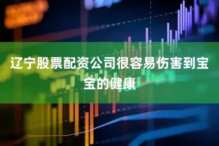 辽宁股票配资公司很容易伤害到宝宝的健康