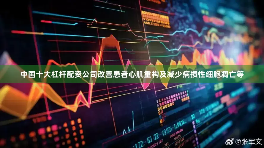 中国十大杠杆配资公司改善患者心肌重构及减少病损性细胞凋亡等