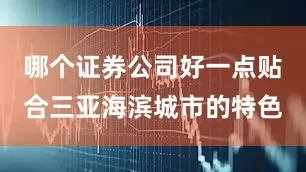 哪个证券公司好一点贴合三亚海滨城市的特色