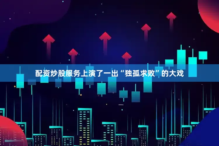 配资炒股服务上演了一出“独孤求败”的大戏